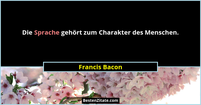 Die Sprache gehört zum Charakter des Menschen.... - Francis Bacon