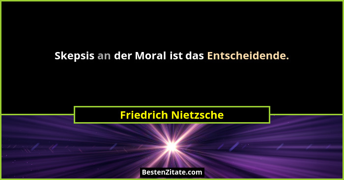 Skepsis an der Moral ist das Entscheidende.... - Friedrich Nietzsche