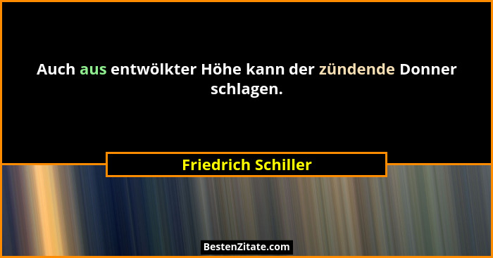 Auch aus entwölkter Höhe kann der zündende Donner schlagen.... - Friedrich Schiller