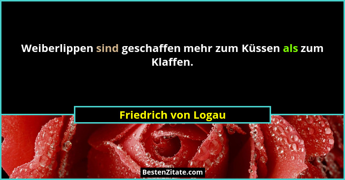 Weiberlippen sind geschaffen mehr zum Küssen als zum Klaffen.... - Friedrich von Logau