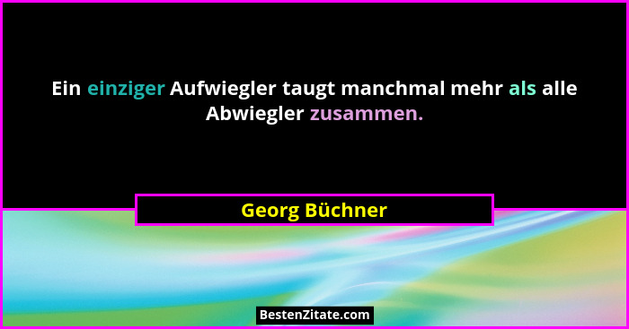 Ein einziger Aufwiegler taugt manchmal mehr als alle Abwiegler zusammen.... - Georg Büchner