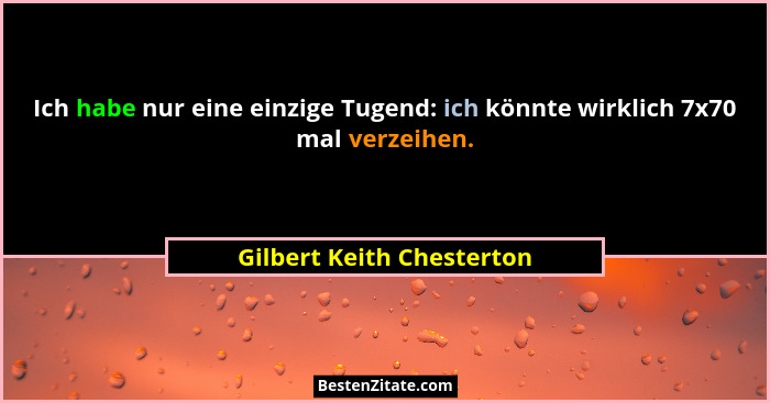 Ich habe nur eine einzige Tugend: ich könnte wirklich 7x70 mal verzeihen.... - Gilbert Keith Chesterton