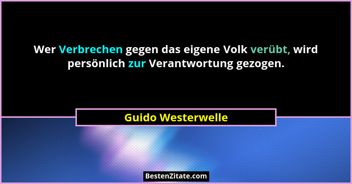 Wer Verbrechen gegen das eigene Volk verübt, wird persönlich zur Verantwortung gezogen.... - Guido Westerwelle