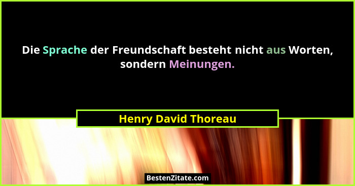 Die Sprache der Freundschaft besteht nicht aus Worten, sondern Meinungen.... - Henry David Thoreau