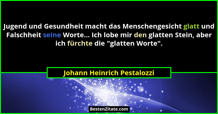 Jugend und Gesundheit macht das Menschengesicht glatt und Falschheit seine Worte... Ich lobe mir den glatten Stein, aber... - Johann Heinrich Pestalozzi