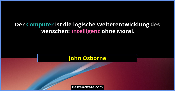 Der Computer ist die logische Weiterentwicklung des Menschen: Intelligenz ohne Moral.... - John Osborne