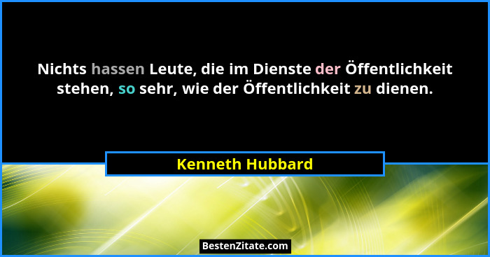 Nichts hassen Leute, die im Dienste der Öffentlichkeit stehen, so sehr, wie der Öffentlichkeit zu dienen.... - Kenneth Hubbard