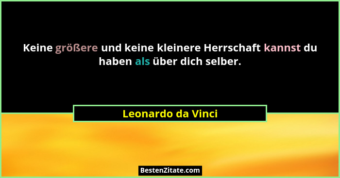 Keine größere und keine kleinere Herrschaft kannst du haben als über dich selber.... - Leonardo da Vinci