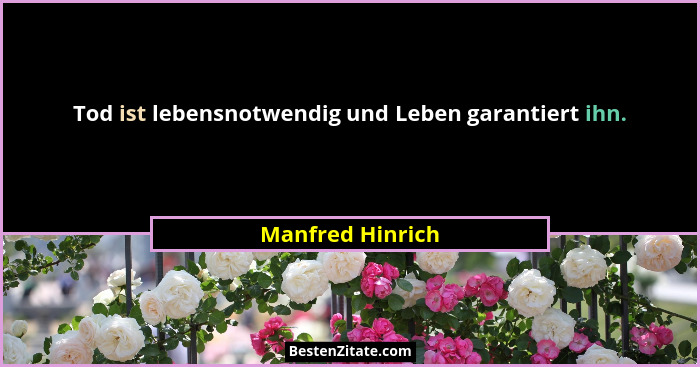 Tod ist lebensnotwendig und Leben garantiert ihn.... - Manfred Hinrich