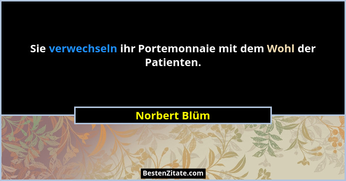 Sie verwechseln ihr Portemonnaie mit dem Wohl der Patienten.... - Norbert Blüm