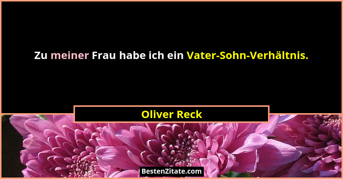 Zu meiner Frau habe ich ein Vater-Sohn-Verhältnis.... - Oliver Reck