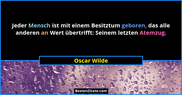 Jeder Mensch ist mit einem Besitztum geboren, das alle anderen an Wert übertrifft: Seinem letzten Atemzug.... - Oscar Wilde