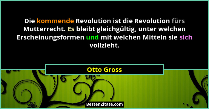 Die kommende Revolution ist die Revolution fürs Mutterrecht. Es bleibt gleichgültig, unter welchen Erscheinungsformen und mit welchen Mit... - Otto Gross