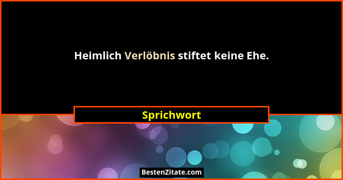 Heimlich Verlöbnis stiftet keine Ehe.... - Sprichwort