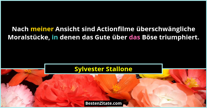 Nach meiner Ansicht sind Actionfilme überschwängliche Moralstücke, in denen das Gute über das Böse triumphiert.... - Sylvester Stallone