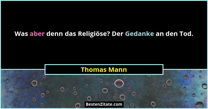 Was aber denn das Religiöse? Der Gedanke an den Tod.... - Thomas Mann