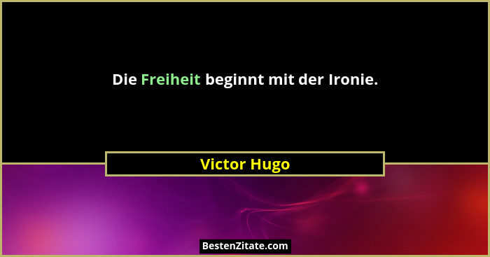 Die Freiheit beginnt mit der Ironie.... - Victor Hugo