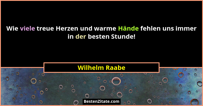 Wie viele treue Herzen und warme Hände fehlen uns immer in der besten Stunde!... - Wilhelm Raabe