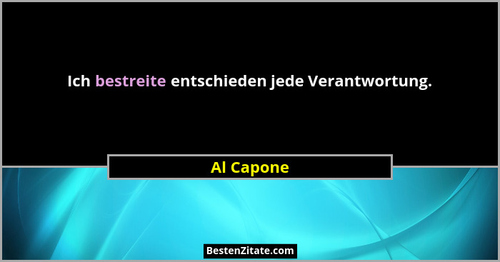 Ich bestreite entschieden jede Verantwortung.... - Al Capone