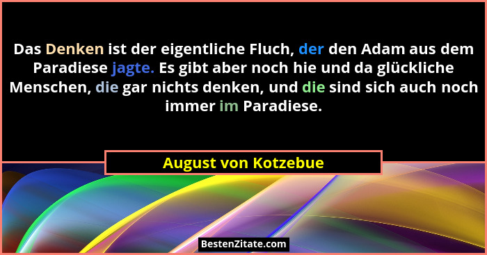 Das Denken ist der eigentliche Fluch, der den Adam aus dem Paradiese jagte. Es gibt aber noch hie und da glückliche Menschen, di... - August von Kotzebue