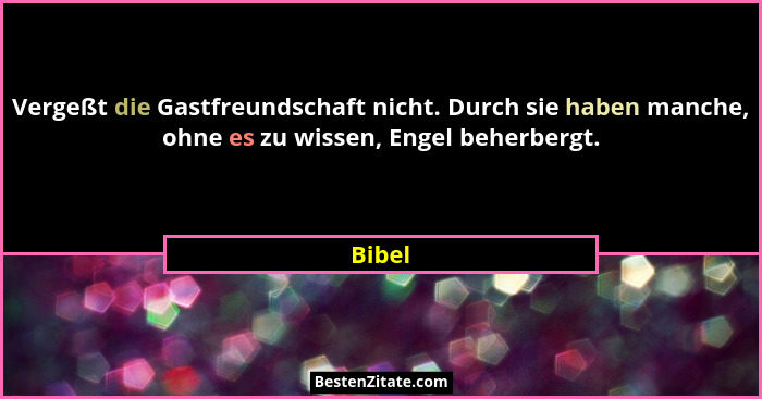 Vergeßt die Gastfreundschaft nicht. Durch sie haben manche, ohne es zu wissen, Engel beherbergt.... - Bibel
