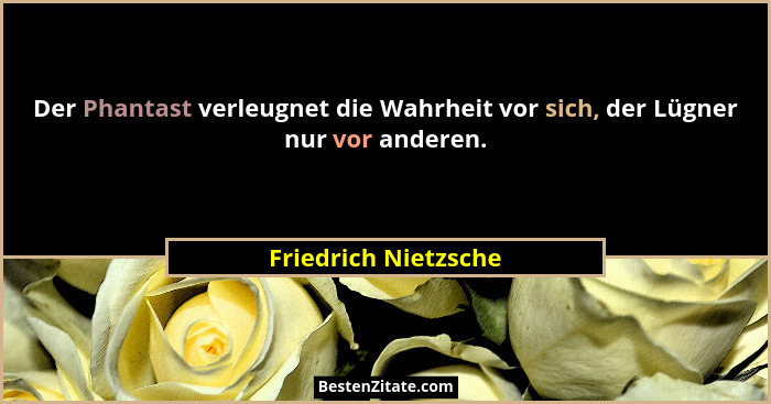 Der Phantast verleugnet die Wahrheit vor sich, der Lügner nur vor anderen.... - Friedrich Nietzsche