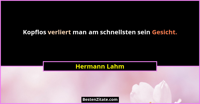Kopflos verliert man am schnellsten sein Gesicht.... - Hermann Lahm