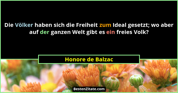 Die Völker haben sich die Freiheit zum Ideal gesetzt; wo aber auf der ganzen Welt gibt es ein freies Volk?... - Honore de Balzac