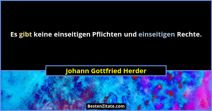 Es gibt keine einseitigen Pflichten und einseitigen Rechte.... - Johann Gottfried Herder