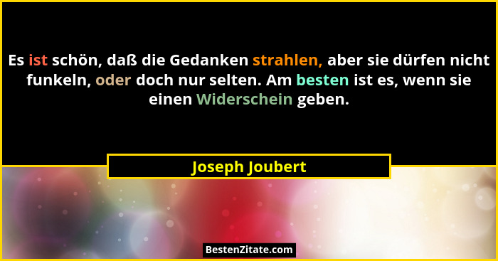 Es ist schön, daß die Gedanken strahlen, aber sie dürfen nicht funkeln, oder doch nur selten. Am besten ist es, wenn sie einen Widers... - Joseph Joubert