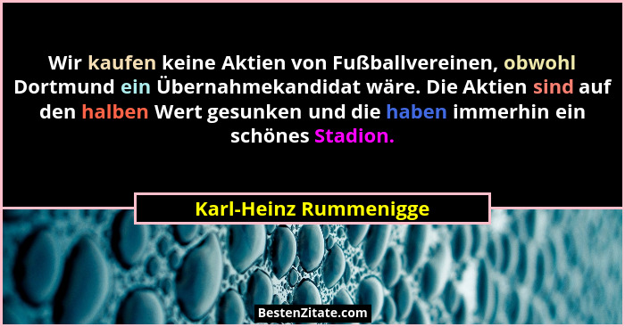 Wir kaufen keine Aktien von Fußballvereinen, obwohl Dortmund ein Übernahmekandidat wäre. Die Aktien sind auf den halben Wert g... - Karl-Heinz Rummenigge