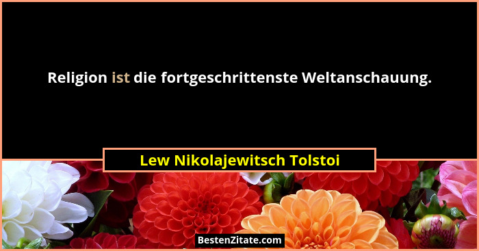 Religion ist die fortgeschrittenste Weltanschauung.... - Lew Nikolajewitsch Tolstoi