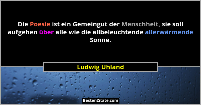Die Poesie ist ein Gemeingut der Menschheit, sie soll aufgehen über alle wie die allbeleuchtende allerwärmende Sonne.... - Ludwig Uhland
