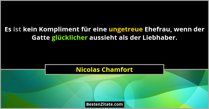 Es ist kein Kompliment für eine ungetreue Ehefrau, wenn der Gatte glücklicher aussieht als der Liebhaber.... - Nicolas Chamfort