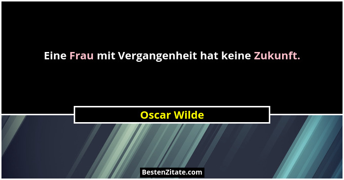 Eine Frau mit Vergangenheit hat keine Zukunft.... - Oscar Wilde