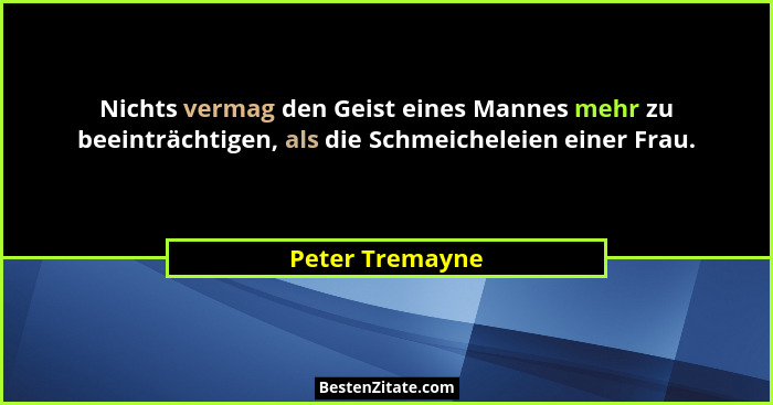 Nichts vermag den Geist eines Mannes mehr zu beeinträchtigen, als die Schmeicheleien einer Frau.... - Peter Tremayne