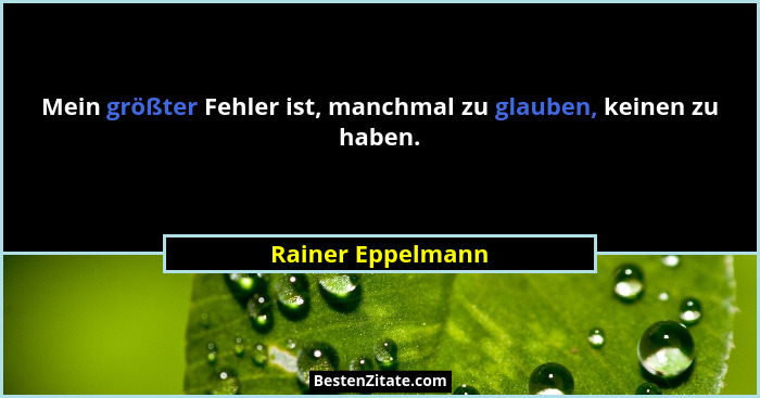Mein größter Fehler ist, manchmal zu glauben, keinen zu haben.... - Rainer Eppelmann