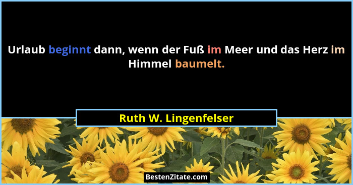 Urlaub beginnt dann, wenn der Fuß im Meer und das Herz im Himmel baumelt.... - Ruth W. Lingenfelser