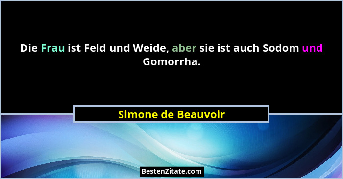Die Frau ist Feld und Weide, aber sie ist auch Sodom und Gomorrha.... - Simone de Beauvoir