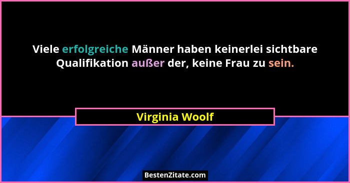 Viele erfolgreiche Männer haben keinerlei sichtbare Qualifikation außer der, keine Frau zu sein.... - Virginia Woolf