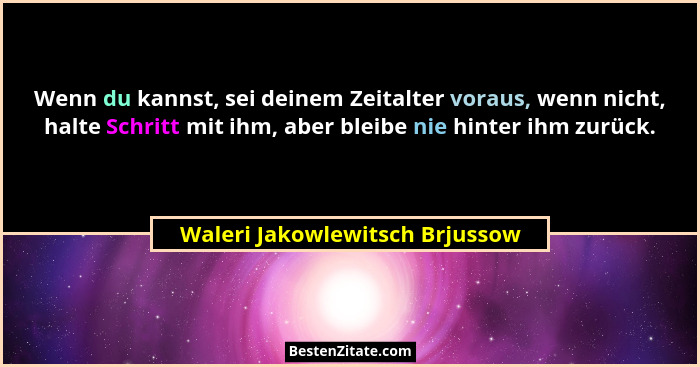 Wenn du kannst, sei deinem Zeitalter voraus, wenn nicht, halte Schritt mit ihm, aber bleibe nie hinter ihm zurück.... - Waleri Jakowlewitsch Brjussow