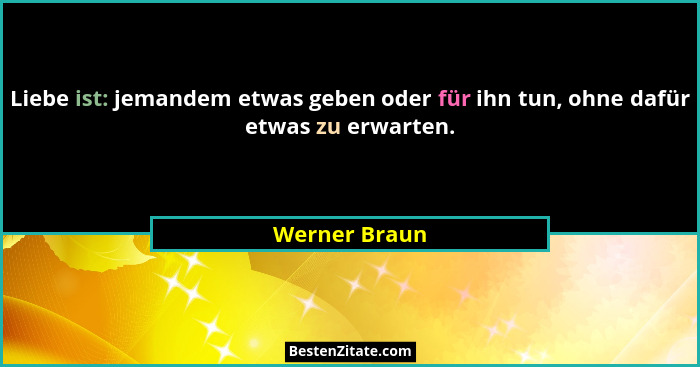 Liebe ist: jemandem etwas geben oder für ihn tun, ohne dafür etwas zu erwarten.... - Werner Braun