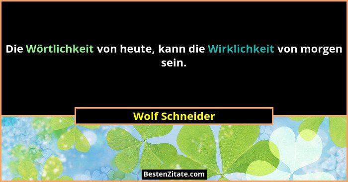 Die Wörtlichkeit von heute, kann die Wirklichkeit von morgen sein.... - Wolf Schneider