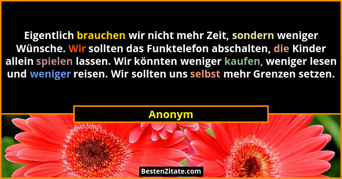 Eigentlich brauchen wir nicht mehr Zeit, sondern weniger Wünsche. Wir sollten das Funktelefon abschalten, die Kinder allein spielen lassen. W... - Anonym