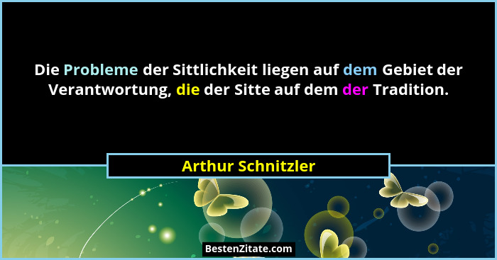 Die Probleme der Sittlichkeit liegen auf dem Gebiet der Verantwortung, die der Sitte auf dem der Tradition.... - Arthur Schnitzler