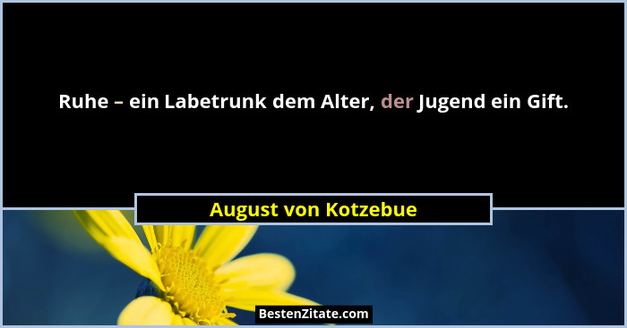 Ruhe – ein Labetrunk dem Alter, der Jugend ein Gift.... - August von Kotzebue