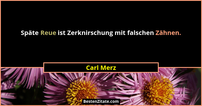 Späte Reue ist Zerknirschung mit falschen Zähnen.... - Carl Merz