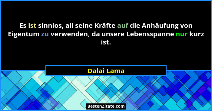Es ist sinnlos, all seine Kräfte auf die Anhäufung von Eigentum zu verwenden, da unsere Lebensspanne nur kurz ist.... - Dalai Lama
