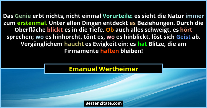 Das Genie erbt nichts, nicht einmal Vorurteile: es sieht die Natur immer zum erstenmal. Unter allen Dingen entdeckt es Beziehunge... - Emanuel Wertheimer