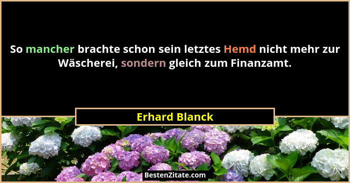 So mancher brachte schon sein letztes Hemd nicht mehr zur Wäscherei, sondern gleich zum Finanzamt.... - Erhard Blanck